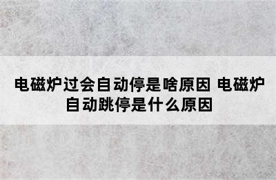 电磁炉过会自动停是啥原因 电磁炉自动跳停是什么原因